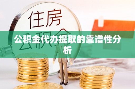 德州公积金代办提取的靠谱性分析