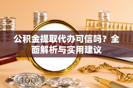 德州公积金提取代办可信吗？全面解析与实用建议