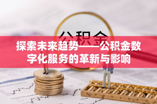 德州探索未来趋势——公积金数字化服务的革新与影响