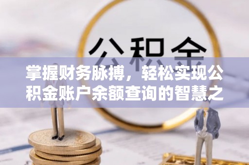 德州掌握财务脉搏，轻松实现公积金账户余额查询的智慧之道