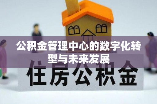 德州公积金管理中心的数字化转型与未来发展