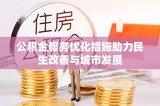 德州公积金服务优化措施助力民生改善与城市发展