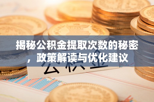 德州揭秘公积金提取次数的秘密，政策解读与优化建议
