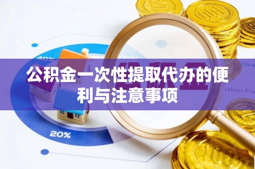 德州公积金一次性提取代办的便利与注意事项