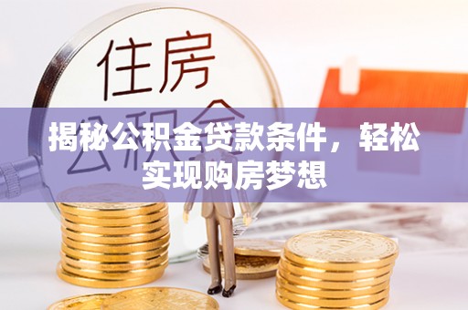 德州揭秘公积金贷款条件，轻松实现购房梦想