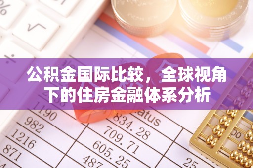 德州公积金国际比较，全球视角下的住房金融体系分析