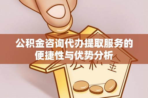德州公积金咨询代办提取服务的便捷性与优势分析