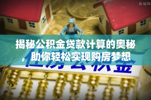 德州揭秘公积金贷款计算的奥秘，助你轻松实现购房梦想