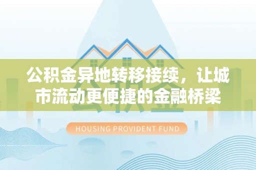 德州公积金异地转移接续，让城市流动更便捷的金融桥梁