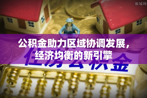 德州公积金助力区域协调发展，经济均衡的新引擎