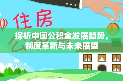 德州探析中国公积金发展趋势，制度革新与未来展望