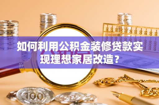 德州如何利用公积金装修贷款实现理想家居改造？