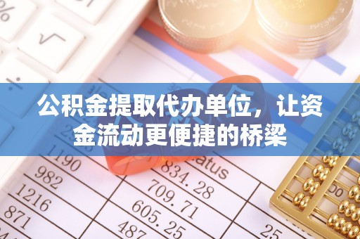 德州公积金提取代办单位，让资金流动更便捷的桥梁