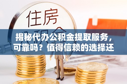 德州揭秘代办公积金提取服务，可靠吗？值得信赖的选择还是潜在风险？