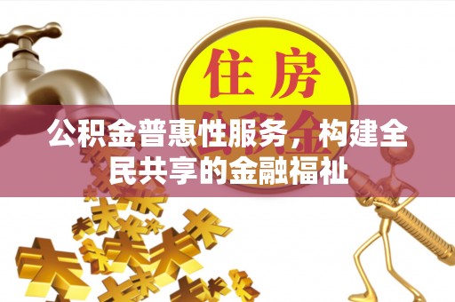 德州公积金普惠性服务，构建全民共享的金融福祉
