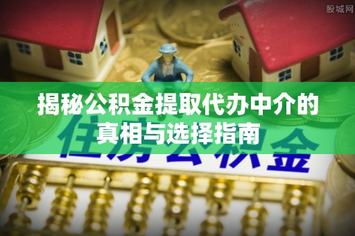 德州揭秘公积金提取代办中介的真相与选择指南