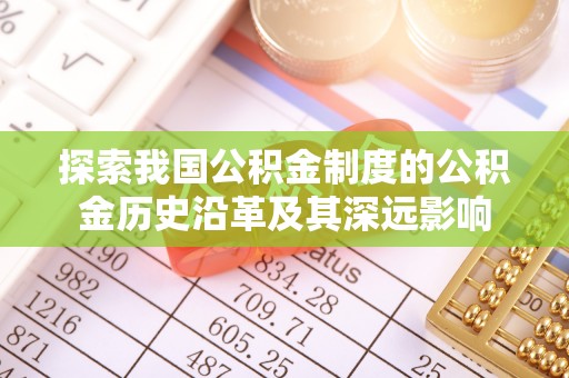 德州探索我国公积金制度的公积金历史沿革及其深远影响