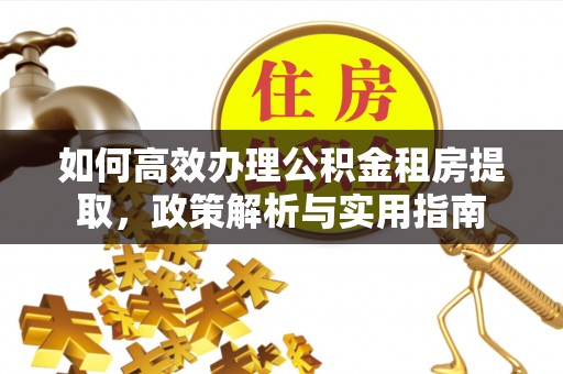 德州如何高效办理公积金租房提取，政策解析与实用指南