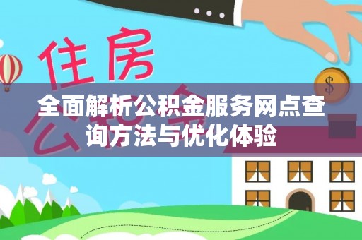 德州全面解析公积金服务网点查询方法与优化体验