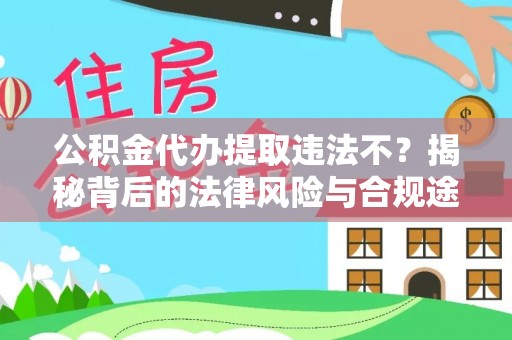 德州公积金代办提取违法不？揭秘背后的法律风险与合规途径