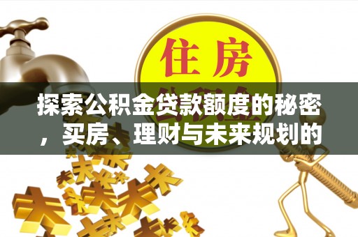 德州探索公积金贷款额度的秘密，买房、理财与未来规划的全方位解析