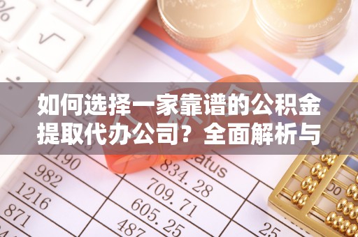 德州如何选择一家靠谱的公积金提取代办公司？全面解析与实用指南