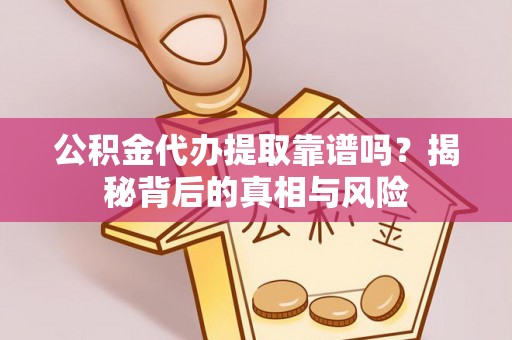 德州公积金代办提取靠谱吗？揭秘背后的真相与风险