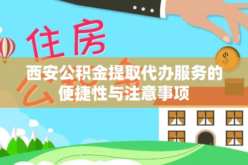 德州西安公积金提取代办服务的便捷性与注意事项