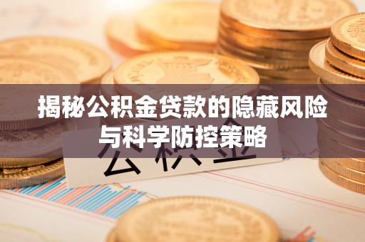 德州揭秘公积金贷款的隐藏风险与科学防控策略