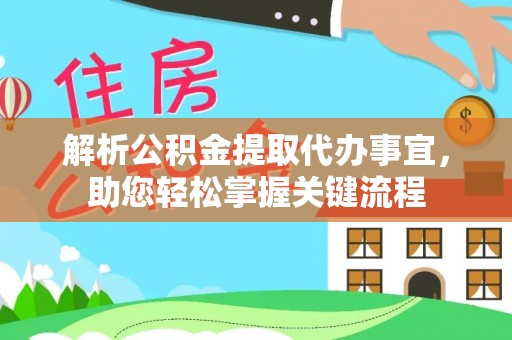 德州解析公积金提取代办事宜，助您轻松掌握关键流程